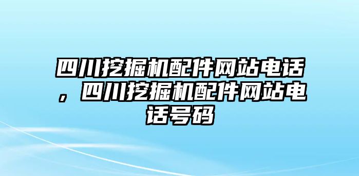 四川挖掘機(jī)配件網(wǎng)站電話(huà)，四川挖掘機(jī)配件網(wǎng)站電話(huà)號(hào)碼