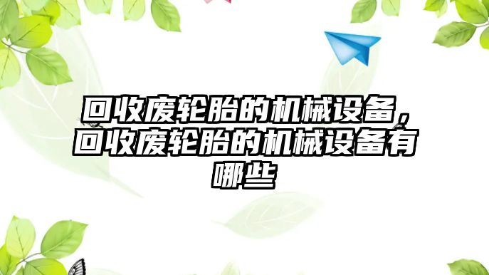 回收廢輪胎的機(jī)械設(shè)備，回收廢輪胎的機(jī)械設(shè)備有哪些