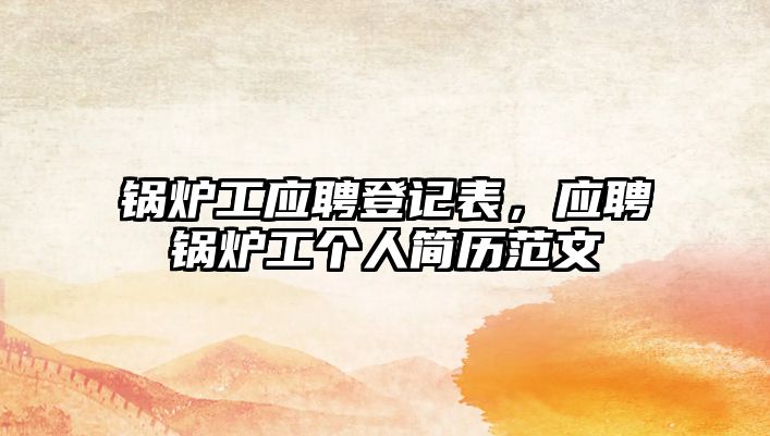 鍋爐工應(yīng)聘登記表，應(yīng)聘鍋爐工個(gè)人簡歷范文