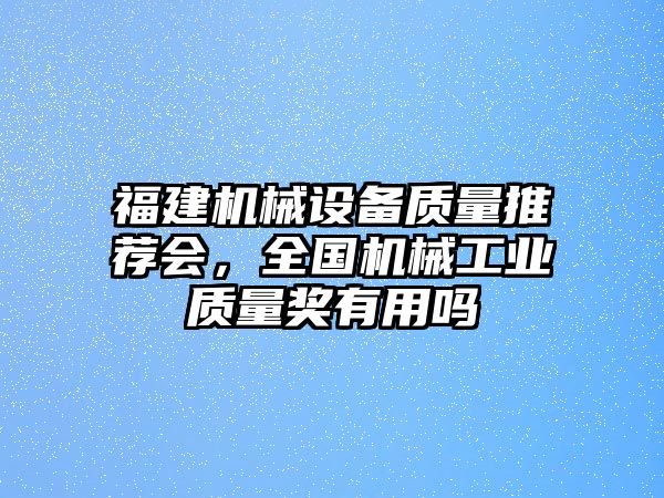 福建機械設(shè)備質(zhì)量推薦會，全國機械工業(yè)質(zhì)量獎有用嗎