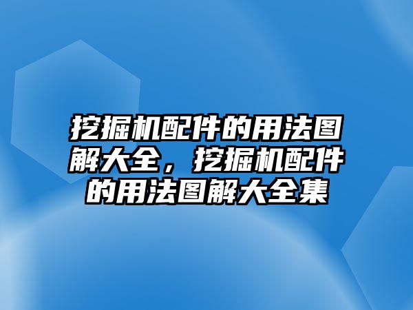 挖掘機(jī)配件的用法圖解大全，挖掘機(jī)配件的用法圖解大全集