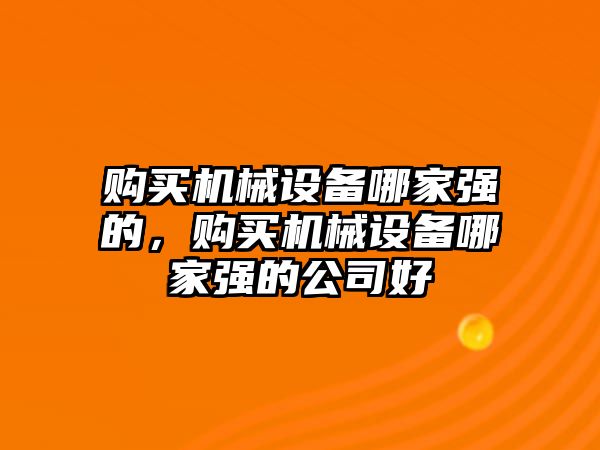 購買機械設(shè)備哪家強的，購買機械設(shè)備哪家強的公司好