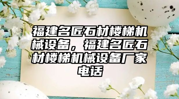 福建名匠石材樓梯機械設(shè)備，福建名匠石材樓梯機械設(shè)備廠家電話