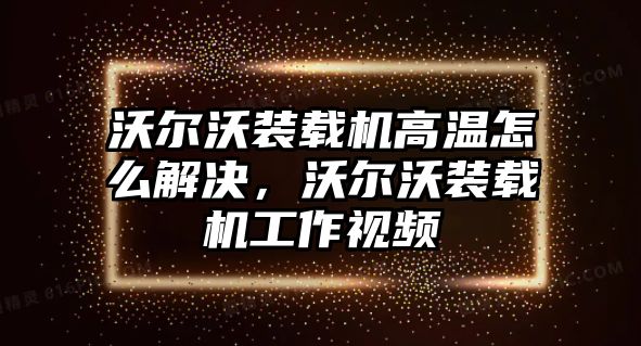 沃爾沃裝載機(jī)高溫怎么解決，沃爾沃裝載機(jī)工作視頻