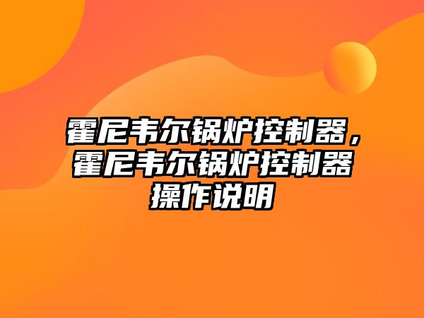 霍尼韋爾鍋爐控制器，霍尼韋爾鍋爐控制器操作說(shuō)明