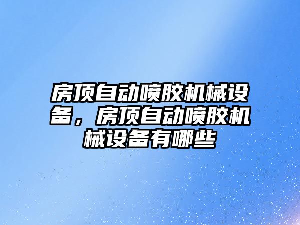 房頂自動噴膠機械設(shè)備，房頂自動噴膠機械設(shè)備有哪些