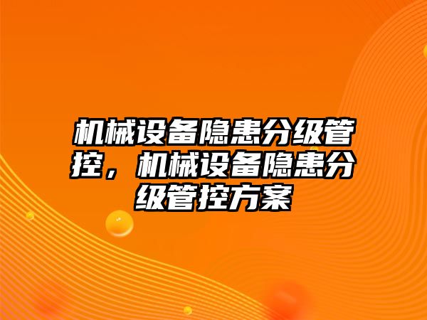 機械設(shè)備隱患分級管控，機械設(shè)備隱患分級管控方案