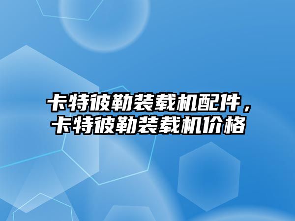 卡特彼勒裝載機配件，卡特彼勒裝載機價格