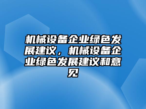 機(jī)械設(shè)備企業(yè)綠色發(fā)展建議，機(jī)械設(shè)備企業(yè)綠色發(fā)展建議和意見