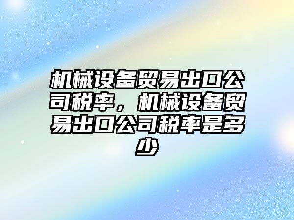 機械設備貿(mào)易出口公司稅率，機械設備貿(mào)易出口公司稅率是多少