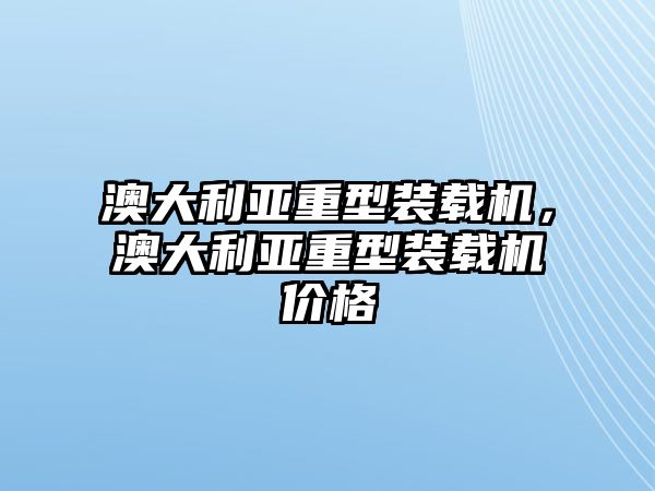 澳大利亞重型裝載機(jī)，澳大利亞重型裝載機(jī)價格