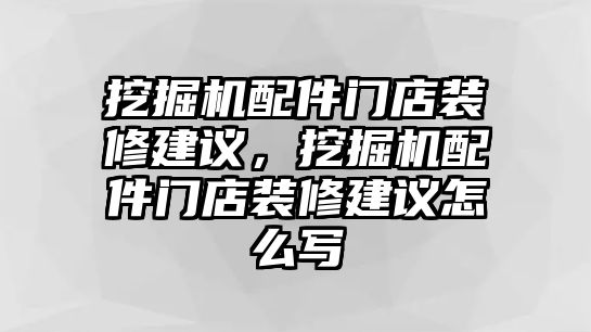 挖掘機(jī)配件門(mén)店裝修建議，挖掘機(jī)配件門(mén)店裝修建議怎么寫(xiě)