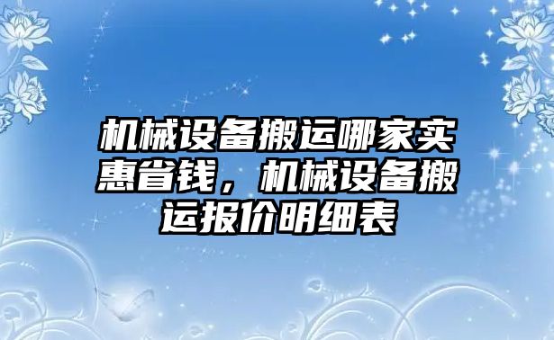 機(jī)械設(shè)備搬運(yùn)哪家實(shí)惠省錢(qián)，機(jī)械設(shè)備搬運(yùn)報(bào)價(jià)明細(xì)表