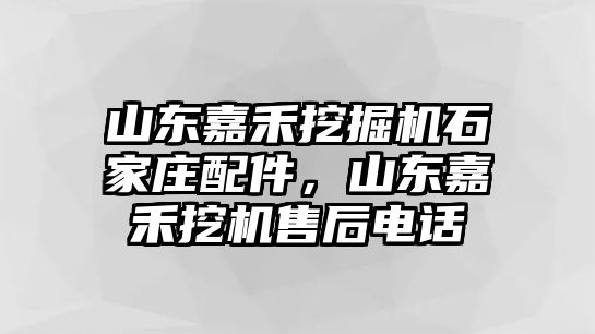 山東嘉禾挖掘機(jī)石家莊配件，山東嘉禾挖機(jī)售后電話