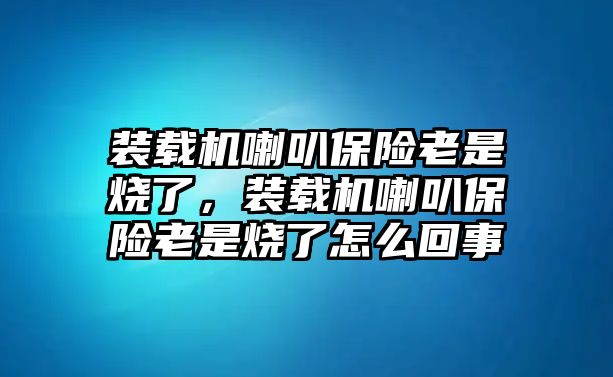 裝載機(jī)喇叭保險老是燒了，裝載機(jī)喇叭保險老是燒了怎么回事