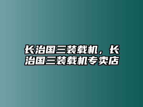 長(zhǎng)治國(guó)三裝載機(jī)，長(zhǎng)治國(guó)三裝載機(jī)專賣店