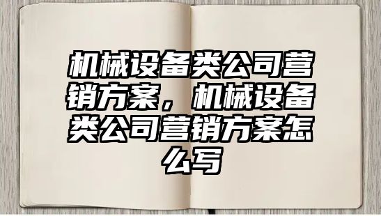 機(jī)械設(shè)備類公司營銷方案，機(jī)械設(shè)備類公司營銷方案怎么寫