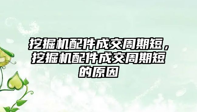 挖掘機配件成交周期短，挖掘機配件成交周期短的原因