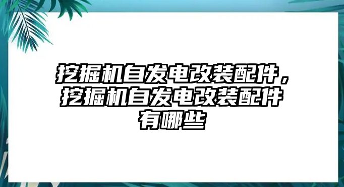 挖掘機(jī)自發(fā)電改裝配件，挖掘機(jī)自發(fā)電改裝配件有哪些