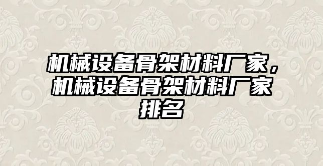 機械設(shè)備骨架材料廠家，機械設(shè)備骨架材料廠家排名