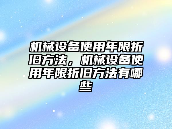 機(jī)械設(shè)備使用年限折舊方法，機(jī)械設(shè)備使用年限折舊方法有哪些