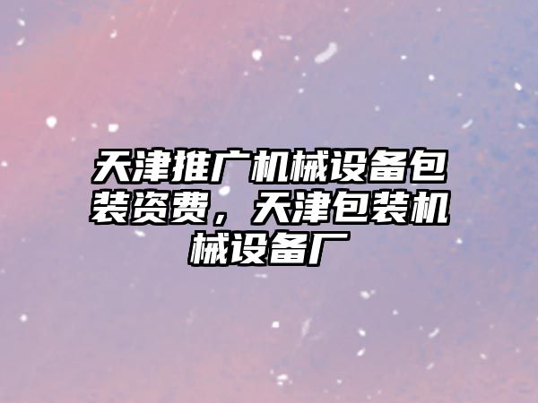 天津推廣機械設備包裝資費，天津包裝機械設備廠