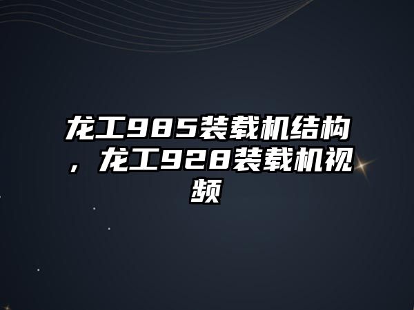 龍工985裝載機結(jié)構(gòu)，龍工928裝載機視頻