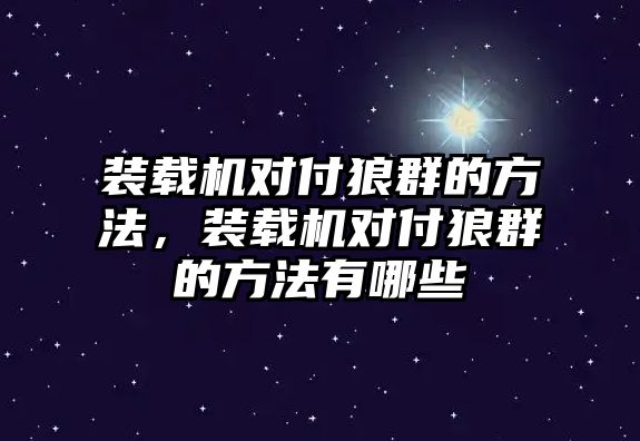 裝載機(jī)對(duì)付狼群的方法，裝載機(jī)對(duì)付狼群的方法有哪些