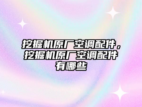 挖掘機(jī)原廠空調(diào)配件，挖掘機(jī)原廠空調(diào)配件有哪些