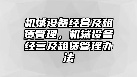 機械設(shè)備經(jīng)營及租賃管理，機械設(shè)備經(jīng)營及租賃管理辦法