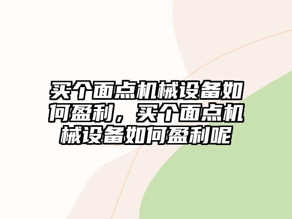 買個面點機械設備如何盈利，買個面點機械設備如何盈利呢