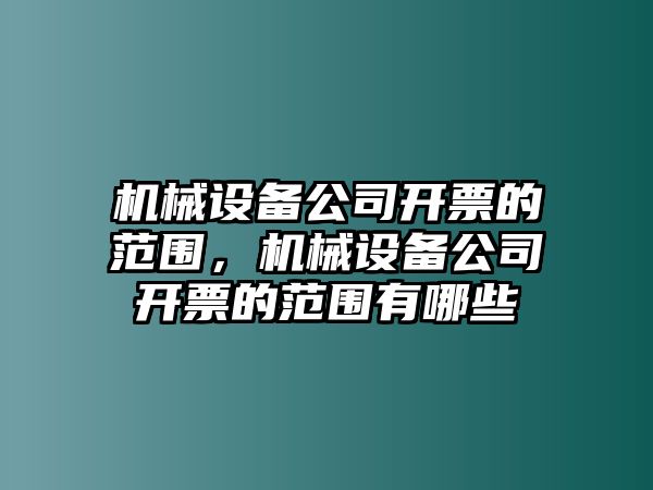 機械設(shè)備公司開票的范圍，機械設(shè)備公司開票的范圍有哪些