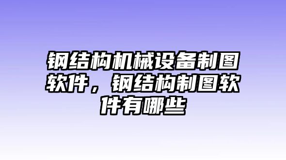 鋼結(jié)構(gòu)機(jī)械設(shè)備制圖軟件，鋼結(jié)構(gòu)制圖軟件有哪些