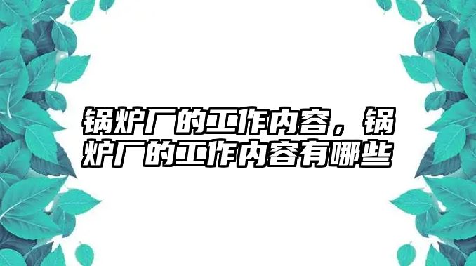 鍋爐廠的工作內(nèi)容，鍋爐廠的工作內(nèi)容有哪些