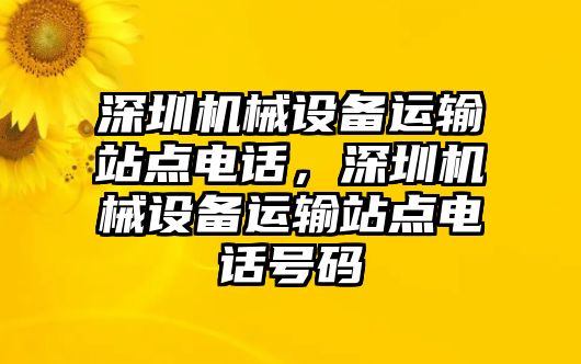 深圳機械設(shè)備運輸站點電話，深圳機械設(shè)備運輸站點電話號碼