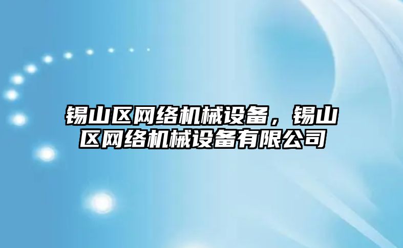 錫山區(qū)網(wǎng)絡(luò)機(jī)械設(shè)備，錫山區(qū)網(wǎng)絡(luò)機(jī)械設(shè)備有限公司