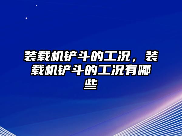 裝載機鏟斗的工況，裝載機鏟斗的工況有哪些