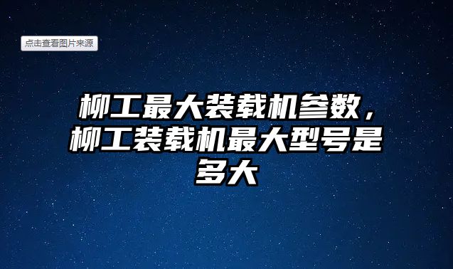 柳工最大裝載機參數(shù)，柳工裝載機最大型號是多大