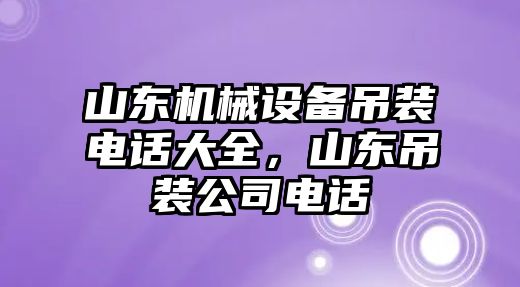 山東機(jī)械設(shè)備吊裝電話大全，山東吊裝公司電話