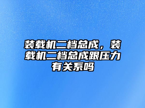 裝載機(jī)二檔總成，裝載機(jī)二檔總成跟壓力有關(guān)系嗎