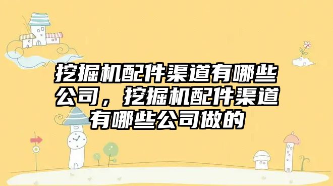 挖掘機配件渠道有哪些公司，挖掘機配件渠道有哪些公司做的