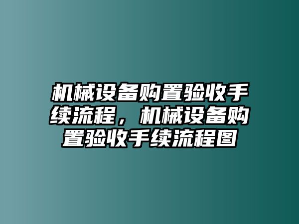 機(jī)械設(shè)備購置驗(yàn)收手續(xù)流程，機(jī)械設(shè)備購置驗(yàn)收手續(xù)流程圖