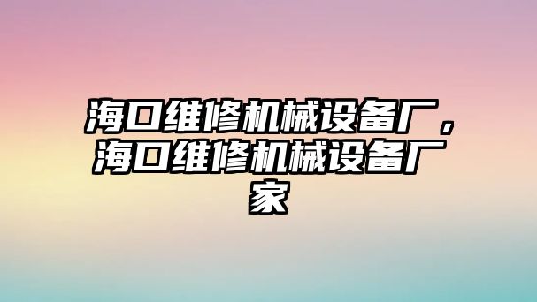 ?？诰S修機(jī)械設(shè)備廠，?？诰S修機(jī)械設(shè)備廠家