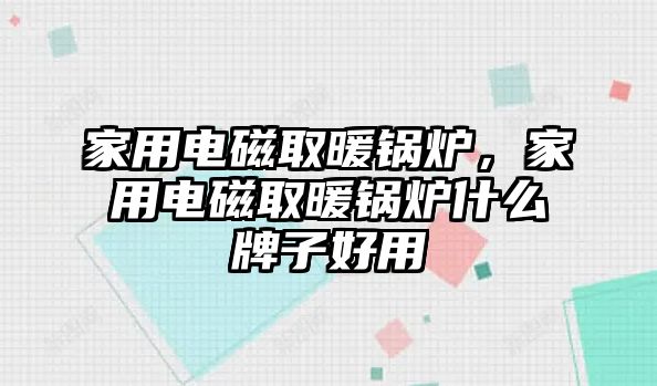 家用電磁取暖鍋爐，家用電磁取暖鍋爐什么牌子好用