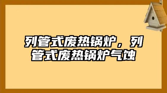 列管式廢熱鍋爐，列管式廢熱鍋爐氣蝕