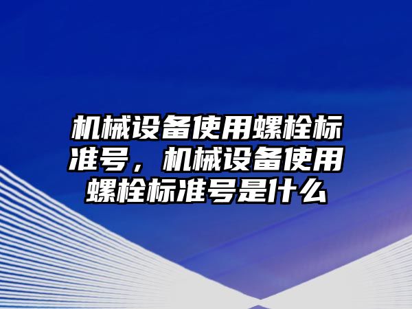 機械設(shè)備使用螺栓標準號，機械設(shè)備使用螺栓標準號是什么