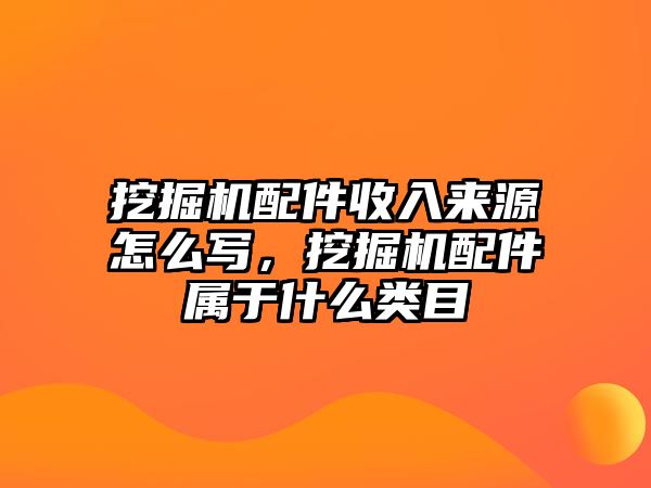 挖掘機配件收入來源怎么寫，挖掘機配件屬于什么類目