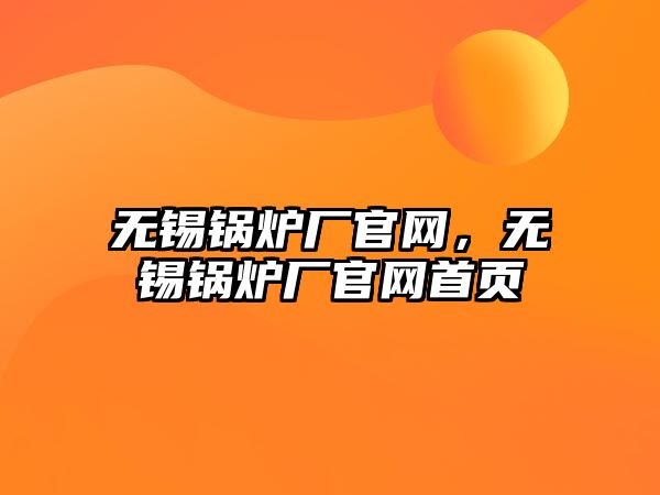 無錫鍋爐廠官網(wǎng)，無錫鍋爐廠官網(wǎng)首頁