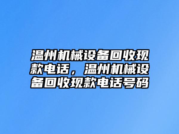 溫州機(jī)械設(shè)備回收現(xiàn)款電話，溫州機(jī)械設(shè)備回收現(xiàn)款電話號碼