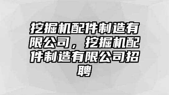 挖掘機配件制造有限公司，挖掘機配件制造有限公司招聘